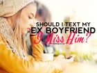 Should I text my ex boyfriend I miss him? We explore why that might not be a good idea.