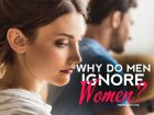 Why do men ignore women and why is he ignoring you?